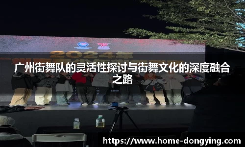 广州街舞队的灵活性探讨与街舞文化的深度融合之路